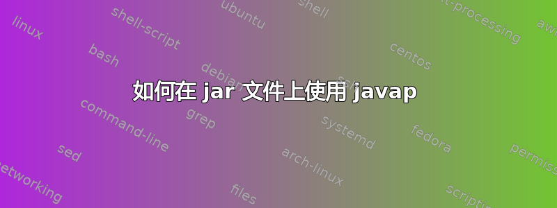 如何在 jar 文件上使用 javap