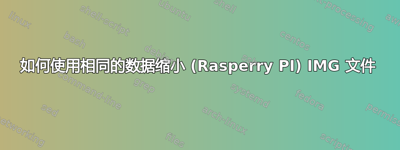 如何使用相同的数据缩小 (Rasperry PI) IMG 文件