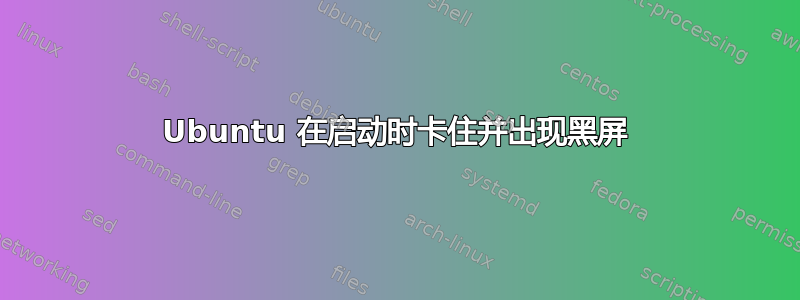 Ubuntu 在启动时卡住并出现黑屏