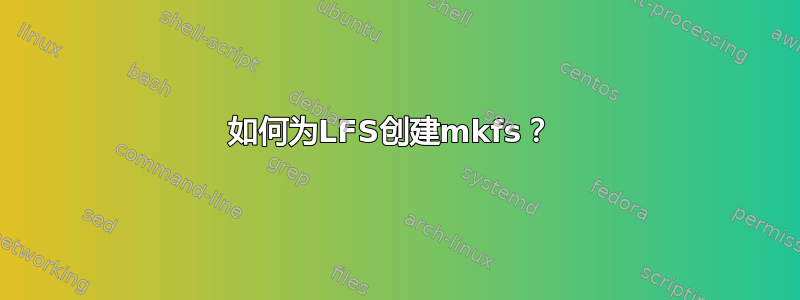 如何为LFS创建mkfs？ 