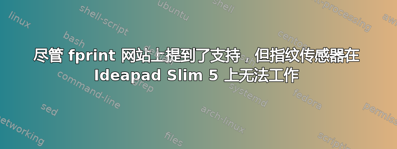 尽管 fprint 网站上提到了支持，但指纹传感器在 Ideapad Slim 5 上无法工作