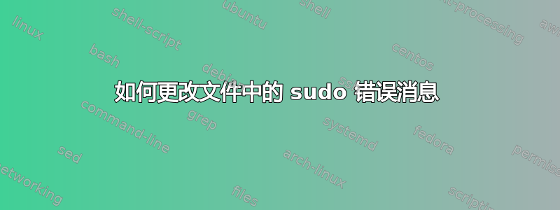 如何更改文件中的 sudo 错误消息