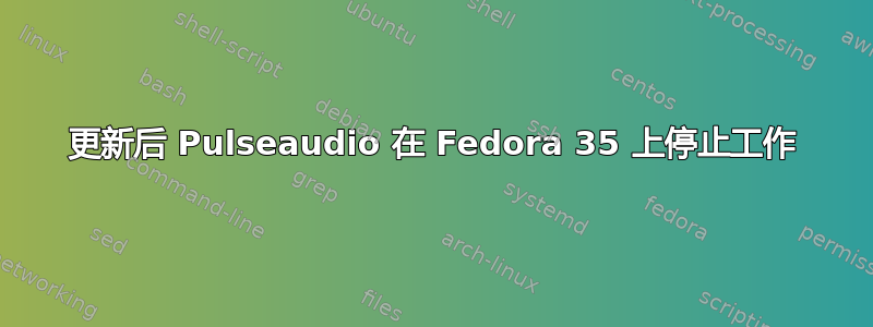 更新后 Pulseaudio 在 Fedora 35 上停止工作