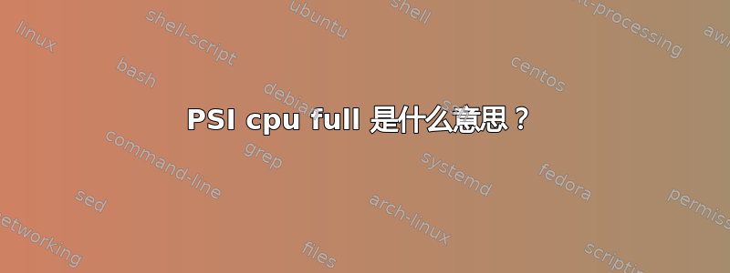 PSI cpu full 是什么意思？