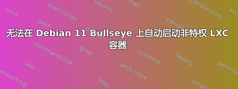 无法在 Debian 11 Bullseye 上自动启动非特权 LXC 容器