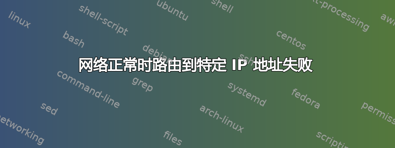 网络正常时路由到特定 IP 地址失败