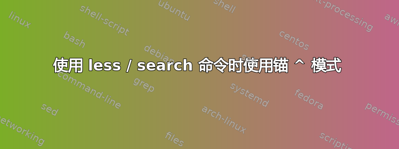 使用 less / search 命令时使用锚 ^ 模式