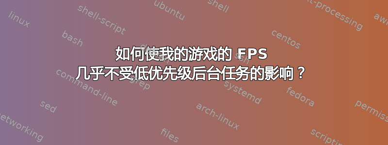 如何使我的游戏的 FPS 几乎不受低优先级后台任务的影响？