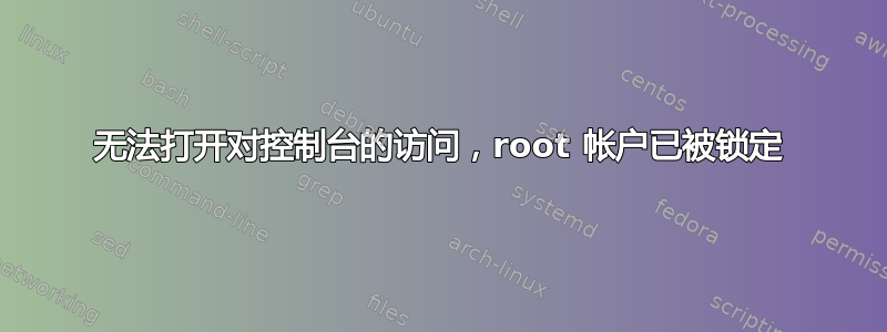 无法打开对控制台的访问，root 帐户已被锁定