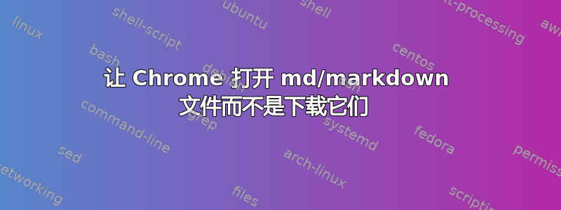 让 Chrome 打开 md/markdown 文件而不是下载它们 