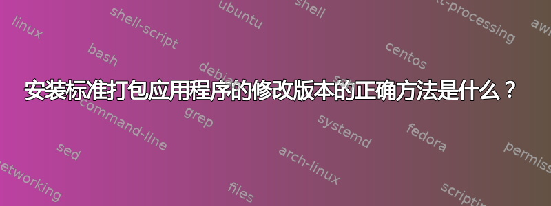 安装标准打包应用程序的修改版本的正确方法是什么？