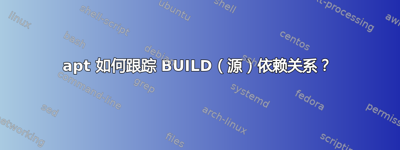 apt 如何跟踪 BUILD（源）依赖关系？