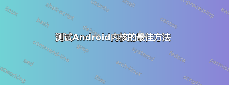 测试Android内核的最佳方法