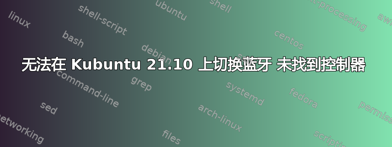 无法在 Kubuntu 21.10 上切换蓝牙 未找到控制器