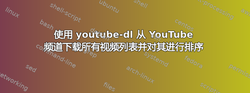 使用 youtube-dl 从 YouTube 频道下载所有视频列表并对其进行排序