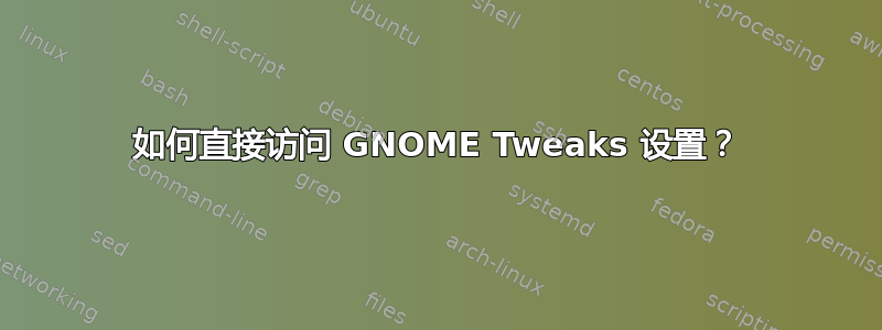 如何直接访问 GNOME Tweaks 设置？