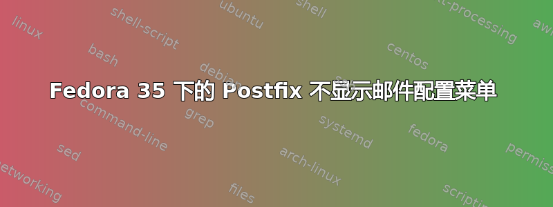 Fedora 35 下的 Postfix 不显示邮件配置菜单