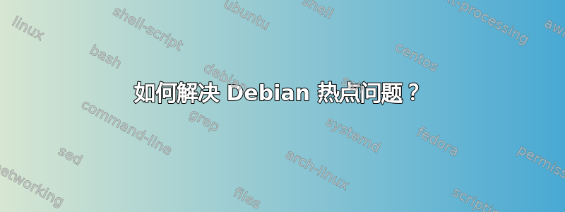 如何解决 Debian 热点问题？