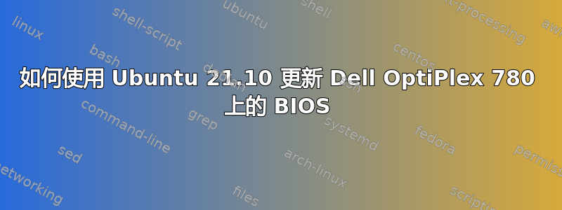 如何使用 Ubuntu 21.10 更新 Dell OptiPlex 780 上的 BIOS