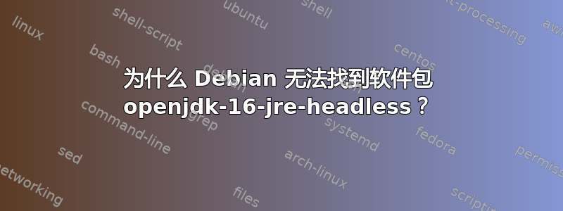 为什么 Debian 无法找到软件包 openjdk-16-jre-headless？