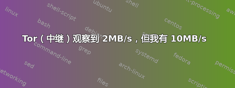 Tor（中继）观察到 2MB/s，但我有 10MB/s 