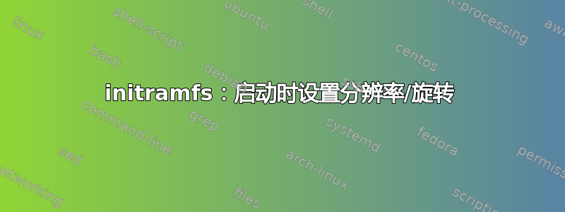 initramfs：启动时设置分辨率/旋转