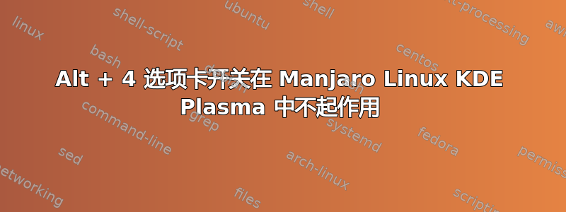 Alt + 4 选项卡开关在 Manjaro Linux KDE Plasma 中不起作用