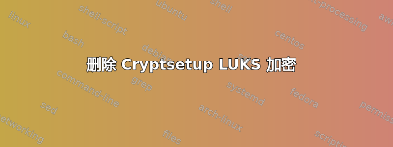 删除 Cryptsetup LUKS 加密 