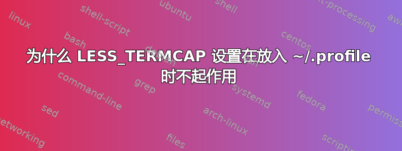 为什么 LESS_TERMCAP 设置在放入 ~/.profile 时不起作用