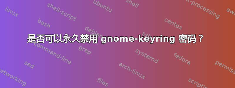 是否可以永久禁用 gnome-keyring 密码？