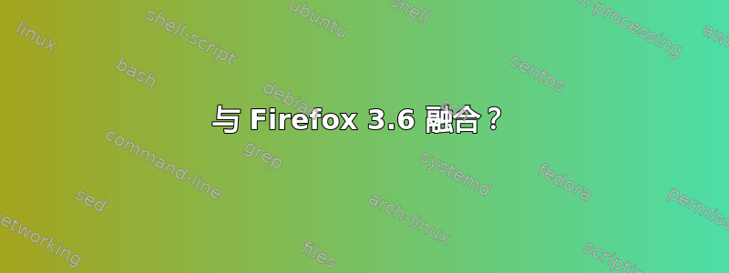 与 Firefox 3.6 融合？