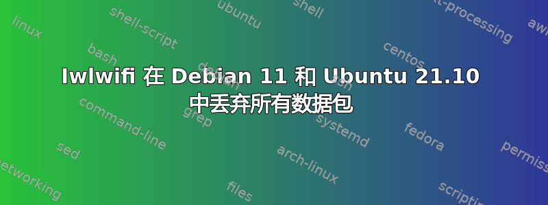 Iwlwifi 在 Debian 11 和 Ubuntu 21.10 中丢弃所有数据包