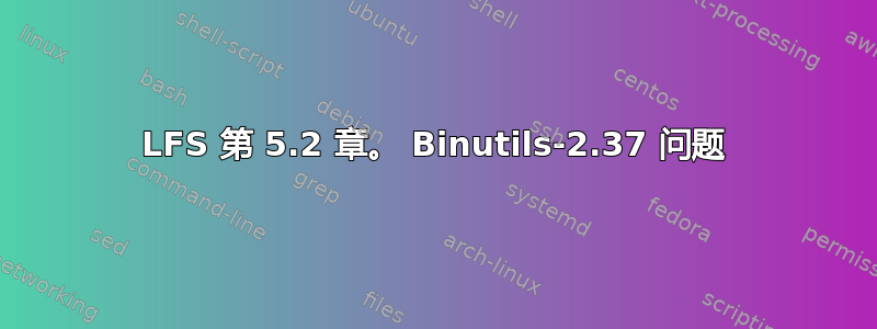 LFS 第 5.2 章。 Binutils-2.37 问题