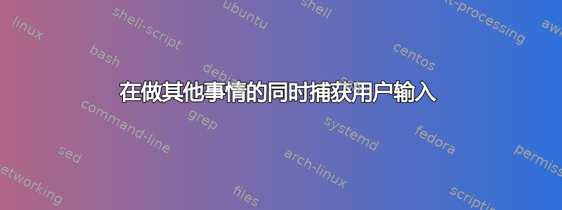 在做其他事情的同时捕获用户输入