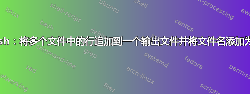 Bash：将多个文件中的行追加到一个输出文件并将文件名添加为列