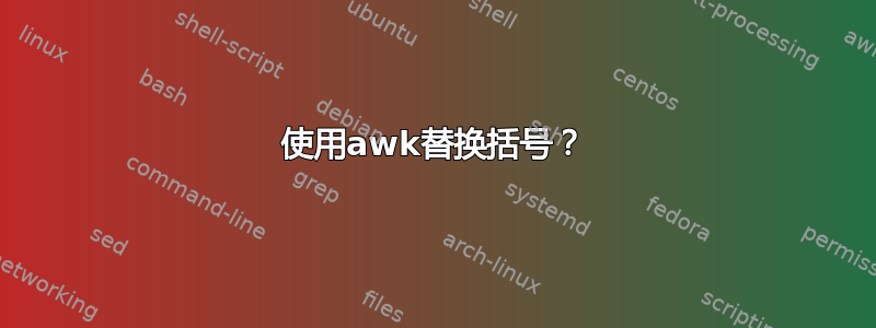 使用awk替换括号？