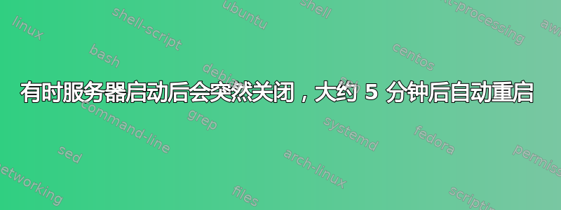 有时服务器启动后会突然关闭，大约 5 分钟后自动重启