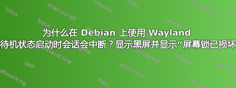 为什么在 Debian 上使用 Wayland 从待机状态启动时会话会中断？显示黑屏并显示“屏幕锁已损坏”