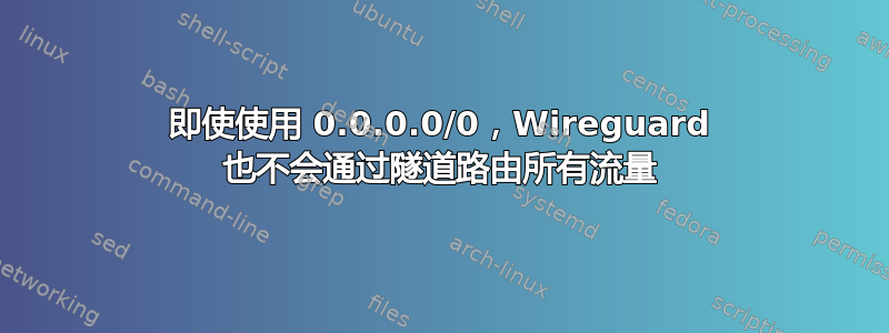 即使使用 0.0.0.0/0，Wireguard 也不会通过隧道路由所有流量