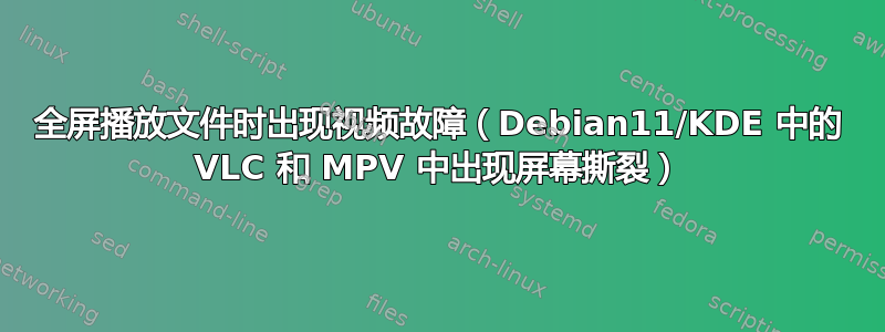 全屏播放文件时出现视频故障（Debian11/KDE 中的 VLC 和 MPV 中出现屏幕撕裂）