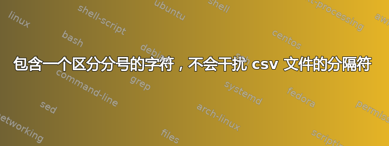 包含一个区分分号的字符，不会干扰 csv 文件的分隔符