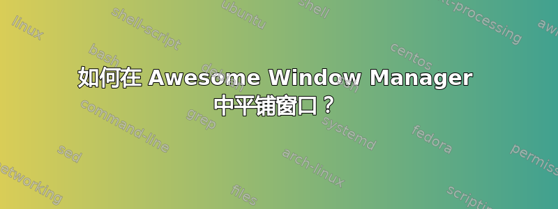 如何在 Awesome Window Manager 中平铺窗口？