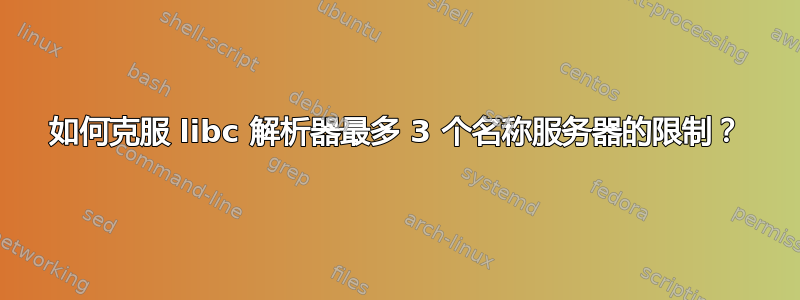 如何克服 libc 解析器最多 3 个名称服务器的限制？