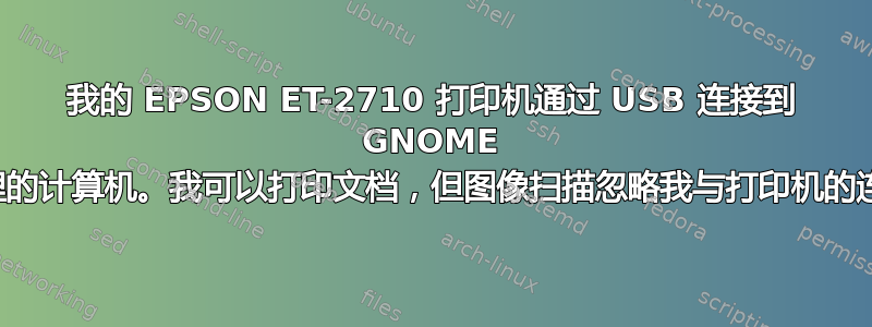 我的 EPSON ET-2710 打印机通过 USB 连接到 GNOME 管理的计算机。我可以打印文档，但图像扫描忽略我与打印机的连接