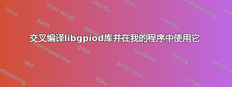 交叉编译libgpiod库并在我的程序中使用它