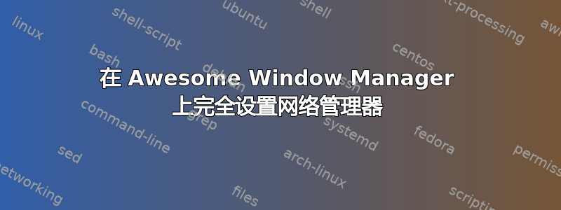 在 Awesome Window Manager 上完全设置网络管理器