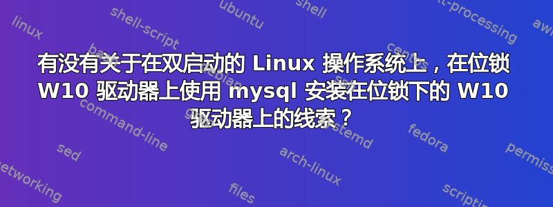 有没有关于在双启动的 Linux 操作系统上，在位锁 W10 驱动器上使用 mysql 安装在位锁下的 W10 驱动器上的线索？