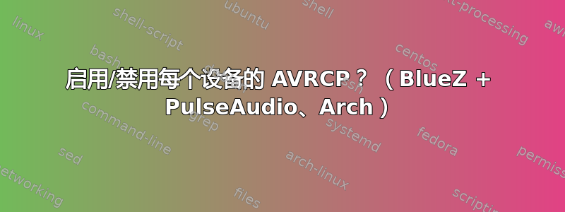 启用/禁用每个设备的 AVRCP？ （BlueZ + PulseAudio、Arch）