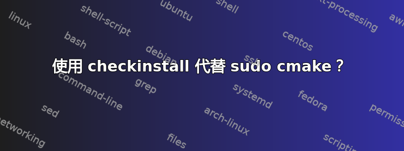 使用 checkinstall 代替 sudo cmake？