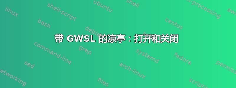 带 GWSL 的凉亭：打开和关闭